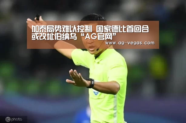 加泰局势难以控制 国家德比首回合或改址伯纳乌“AG官网”(图3) AG百家乐