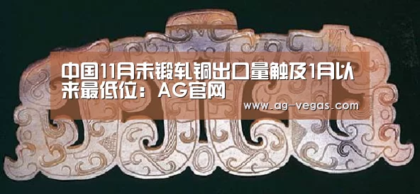 中国11月未锻轧铜出口量触及1月以来最低位:AG官网(图2) AG娱乐