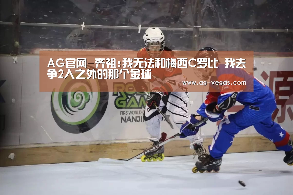 AG官网-齐祖:我无法和梅西C罗比 我去争2人之外的那个金球(图2) AG娱乐