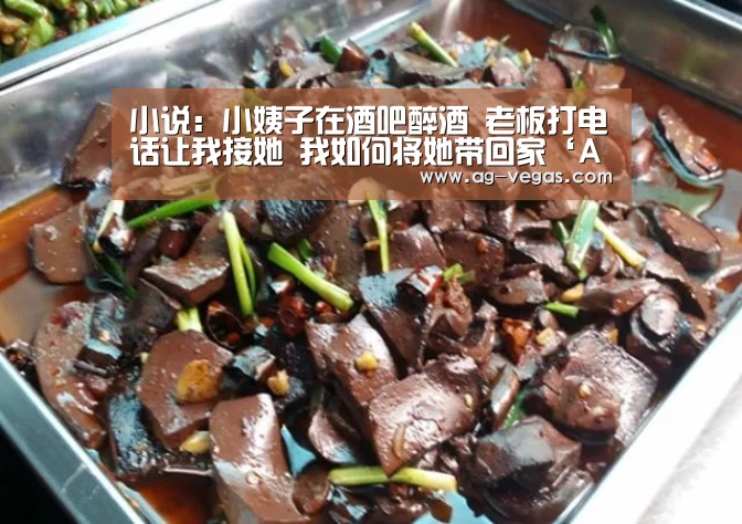 小说:小姨子在酒吧醉酒 老板打电话让我接她 我如何将她带回家‘AG真人’(图3) AG百家乐